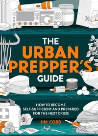 Jim Cobb - The Urban Prepper's Guide - How To Become Self-Sufficient And Prepared For The Next Crisis.