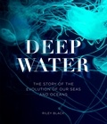 Riley Black - Deep Water - The Story of the Evolution of Our Seas and Oceans.