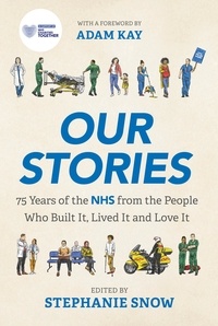 Stephanie Snow et Adam Kay - Our Stories - 75 Years of the NHS from the People Who Built It, Lived It and Love It.