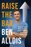 Ben Alldis - Raise The Bar - How to Push Beyond Your Limits and Build a Stronger Future You.