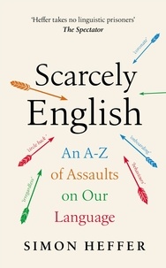 Simon Heffer - Scarcely English - An A to Z of Assaults On Our Language.