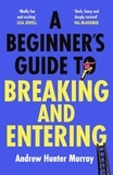 Andrew Hunter Murray - A Beginner’s Guide to Breaking and Entering - The brilliantly entertaining new thriller by the Sunday Times bestselling author of The Last Day.