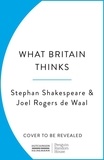 Stephan Shakespeare et Joel Rogers de Waal - What Britain Thinks - The Secret Life of Public Opinion.