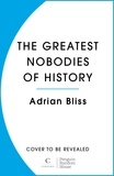 Adrian Bliss - The Greatest Nobodies of History - Minor Characters from Major Moments.