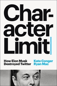 Kate Conger et Ryan Mac - Character Limit - How Elon Musk Destroyed Twitter.