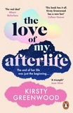 Kirsty Greenwood - The Love of My Afterlife - A joyous, uplifting and laugh-out-loud romcom perfect for summer reading.