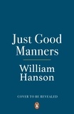 William Hanson - Just Good Manners - A Quintessential Guide to Courtesy, Charm, Grace and Decorum.