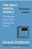 Shane Parrish - The Great Mental Models Volume 4 - Economics and Art.
