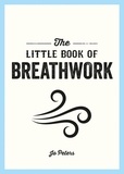 Jo Peters - The Little Book of Breathwork - Find Calm, Improve Your Focus and Feel Revitalized with the Power of Your Breath.