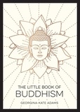 Georgina-Kate Adams - The Little Book of Buddhism - An Introduction to the Key Figures, Beliefs and Practices You Need to Know.
