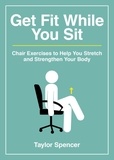 Taylor Spencer - Get Fit While You Sit - Chair Exercises to Help You Stretch and Strengthen Your Body.