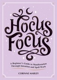 Corinne Marley - Hocus Focus - A Beginner's Guide to Manifestation Through Intention and Spell Work.