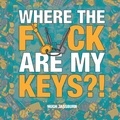 Hugh Jassburn - Where the F*ck Are My Keys? - A Search-and-Find Adventure for the Perpetually Forgetful.