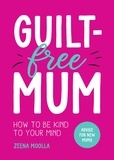 Zeena Moolla - Guilt-Free Mum - How to Be Kind to Your Mind: Advice for New Mums.