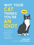 Sam Hart - Why Your Cat Thinks You're an Idiot - The Hilarious Guide to All the Ways Your Cat is Judging You.