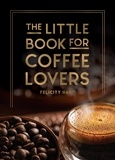 Felicity Hart - The Little Book for Coffee Lovers - Recipes, Trivia and How to Brew Great Coffee: The Perfect Gift for Any Aspiring Barista.