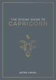 Astrid Carvel - The Zodiac Guide to Capricorn - The Ultimate Guide to Understanding Your Star Sign, Unlocking Your Destiny and Decoding the Wisdom of the Stars.