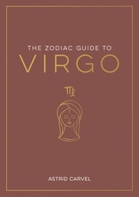 Astrid Carvel - The Zodiac Guide to Virgo - The Ultimate Guide to Understanding Your Star Sign, Unlocking Your Destiny and Decoding the Wisdom of the Stars.