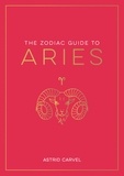 Astrid Carvel - The Zodiac Guide to Aries - The Ultimate Guide to Understanding Your Star Sign, Unlocking Your Destiny and Decoding the Wisdom of the Stars.