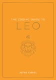 Astrid Carvel - The Zodiac Guide to Leo - The Ultimate Guide to Understanding Your Star Sign, Unlocking Your Destiny and Decoding the Wisdom of the Stars.