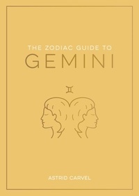 Astrid Carvel - The Zodiac Guide to Gemini - The Ultimate Guide to Understanding Your Star Sign, Unlocking Your Destiny and Decoding the Wisdom of the Stars.