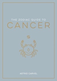 Astrid Carvel - The Zodiac Guide to Cancer - The Ultimate Guide to Understanding Your Star Sign, Unlocking Your Destiny and Decoding the Wisdom of the Stars.