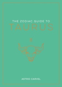 Astrid Carvel - The Zodiac Guide to Taurus - The Ultimate Guide to Understanding Your Star Sign, Unlocking Your Destiny and Decoding the Wisdom of the Stars.