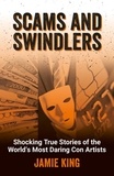 Jamie King - Scams and Swindlers - Shocking True Stories of the World’s Most Daring Con Artists.