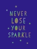 Summersdale Publishers - Never Lose Your Sparkle - Uplifting Quotes to Help You Find Your Shine.