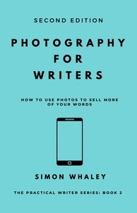  Simon Whaley - Photography for Writers: How To Use Photos To Sell More Of Your Words - The Practical Writer, #2.