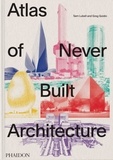 Sam Lubell et Greg Goldin - Atlas of never built architecture.