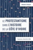 Celestin Kouassi - Le protestantisme dans l’histoire de la Côte d’Ivoire - Expansion, diversité et défis.