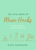 Kate Murnane - The Little Book of Mum Hacks - Over 150+ life-changing tips and a must-read for expecting and new mums!.