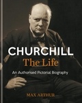 Max Arthur - Churchill: The Life - An authorised pictorial biography.
