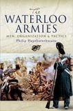 Philip John Haythornthwaite - The Waterloo Armies - Men, Organization and Tactics.