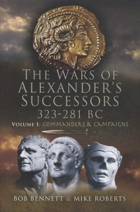 Bob Bennett et Mike Roberts - The Wars of Alexander's Successors 323-281 BC - Volume 1, Commanders and Campaigns.