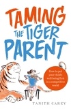 Tanith Carey - Taming the Tiger Parent - How to put your child's well-being first in a competitive world.