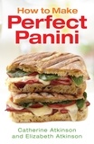 Catherine Atkinson et Elizabeth Atkinson - How to Make Perfect Panini.