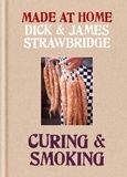 Dick Strawbridge et James Strawbridge - Made at Home: Curing &amp; Smoking - From Dry Curing to Air Curing and Hot Smoking, to Cold Smoking.