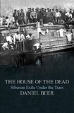 Daniel Beer - The House of the Dead - Siberian Exile Under the Tsars.