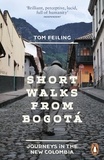 Tom Feiling - Short Walks from Bogotá - Journeys in the new Colombia.