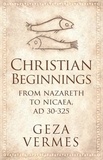 Geza Vermes - Christian Beginnings - From Nazareth to Nicaea, AD 30-325.