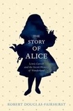 Robert Douglas-Fairhurst - The Story of Alice - Lewis Carroll and the Secret History of Wonderland.