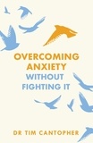 Tim Cantopher - Overcoming Anxiety Without Fighting It - The powerful self help book for anxious people from Dr Tim Cantopher, bestselling author of "Depressive Illness: The Curse of the Strong".