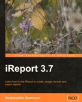 Shamsuddin Ahammad - IReport 3.7 - Learn how to use iReport to ceate, design, format, and export reports.