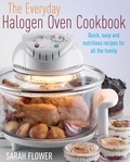 Sarah Flower - The Everyday Halogen Oven Cookbook - Quick, Easy and Nutritious Recipes for All the Family.