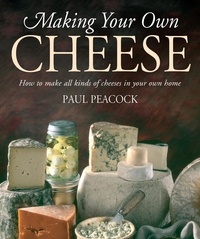 Paul Peacock - Making Your Own Cheese - How to Make All Kinds of Cheeses in Your Own Home.