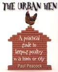 Paul Peacock - The Urban Hen - A practical guide to keeping poultry in a town or city.