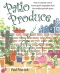 Paul Peacock - Patio Produce - How to Cultivate a Lot of Home-grown Vegetables from the Smallest Possible Space.