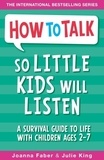 Joanna Faber et Julie King - How to Talk so Little Kids Will Listen - A Survival Guide to Life with Children Ages 2-7.